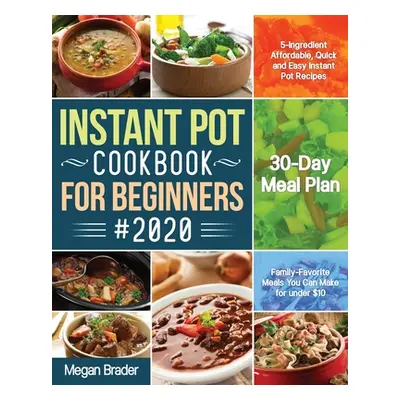 "The Complete Instant Pot Cookbook for Beginners #2020: 5-Ingredient Affordable, Quick and Easy 