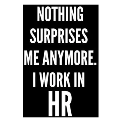 "Nothing Surprises Me Anymore. I Work In HR: HR Funny Notebook, HR GIFT, HR Director Gift, HR Bo