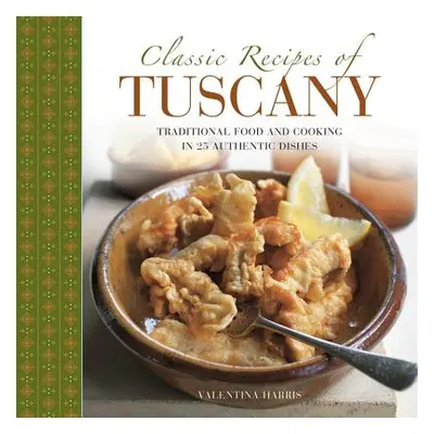 "Classic Recipes of Tuscany: Traditional Food and Cooking in 25 Authentic Dishes" - "" ("Harris 