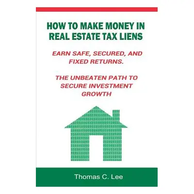 "How to Make Money in Real Estate Tax Liens Earn Safe, Secured, and Fixed Returns . The Unbeaten