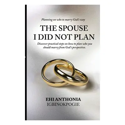 "The Spouse I Did Not Plan: Planning on who to marry, God's way." - "" ("Igbinokpogie Ehi Anthon