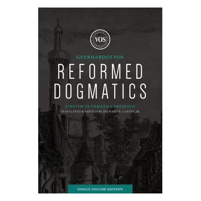 "Reformed Dogmatics (Single Volume Edition): A System of Christian Theology" - "" ("Vos Geerhard