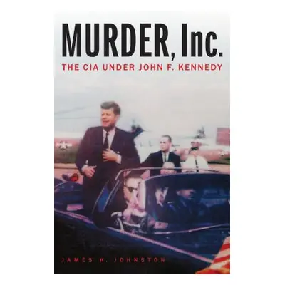 "Murder, Inc.: The CIA Under John F. Kennedy" - "" ("Johnston James H.")(Pevná vazba)