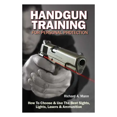 "Handgun Training for Personal Protection: How to Choose & Use the Best Sights, Lights, Lasers &