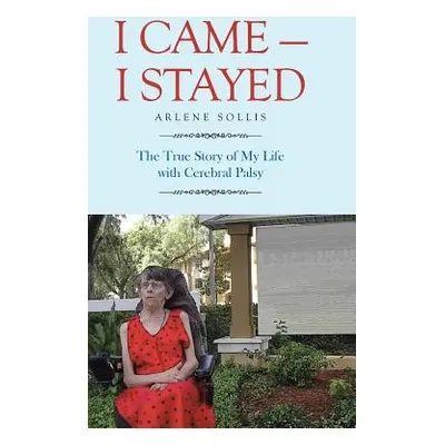 "I Came-I Stayed: The True Story of My Life with Cerebral Palsy" - "" ("Sollis Arlene")(Pevná va