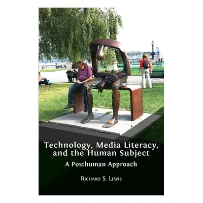 "Technology, Media Literacy, and the Human Subject: A Posthuman Approach" - "" ("Lewis Richard S