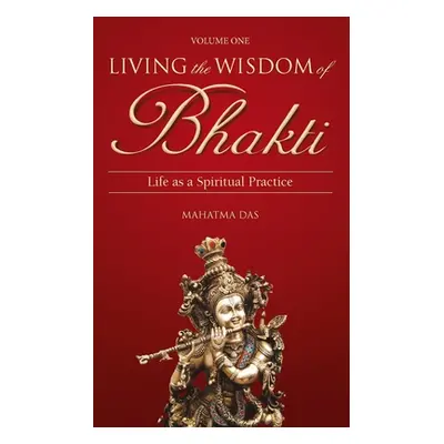 "Living the Wisdom of Bhakti: Life as a Spiritual Practice" - "" ("Das Mahatma")(Paperback)