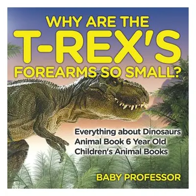 "Why Are The T-Rex's Forearms So Small? Everything about Dinosaurs - Animal Book 6 Year Old - Ch