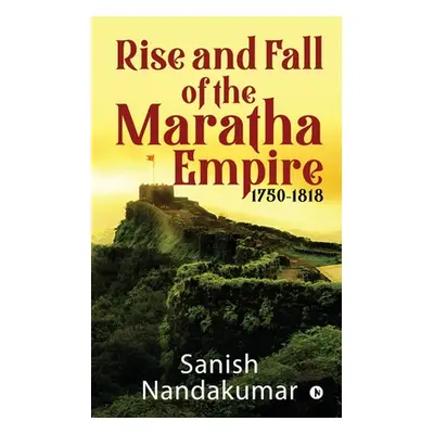 "Rise and Fall of The Maratha Empire 1750-1818" - "" ("Sanish Nandakumar")(Paperback)