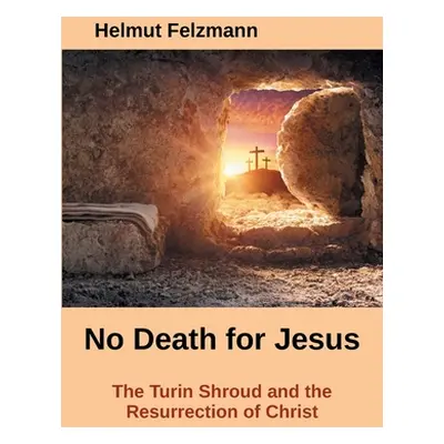 "No Death for Jesus: The Turin Shroud and the Resurrection of Christ" - "" ("Felzmann Helmut")(P