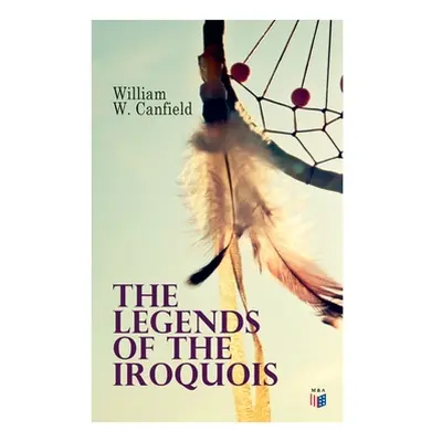 "The Legends of the Iroquois" - "" ("Canfield William W.")(Paperback)