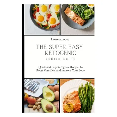 "The Super Easy Ketogenic Recipe Guide: Quick and Easy Ketogenic Recipes to Boost Your Diet and 