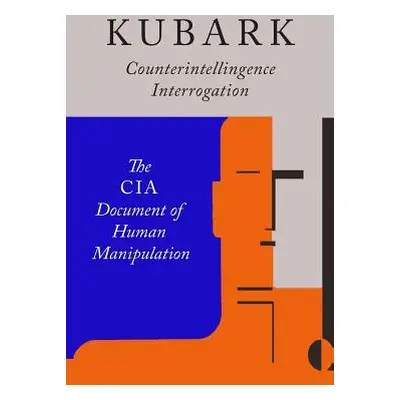 "Kubark Counterintelligence Interrogation: The CIA Document of Human Manipulation" - "" ("The Ce