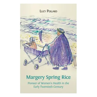 "Margery Spring Rice: Pioneer of Women's Health in the Early Twentieth Century" - "" ("Pollard L