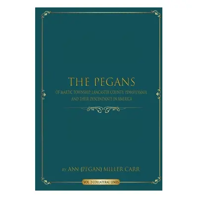 "The Pegans of Martic Township, Lancaster County, Pennsylvania and Their Descendants in America: