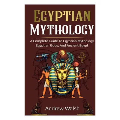 "Egyptian Mythology: A Comprehensive Guide to Ancient Egypt" - "" ("Walsh Andrew")(Paperback)