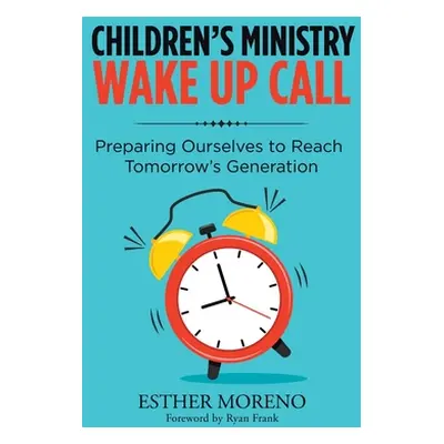 "Children's Ministry Wake up Call: Preparing Ourselves to Reach Tomorrow's Generation" - "" ("Mo