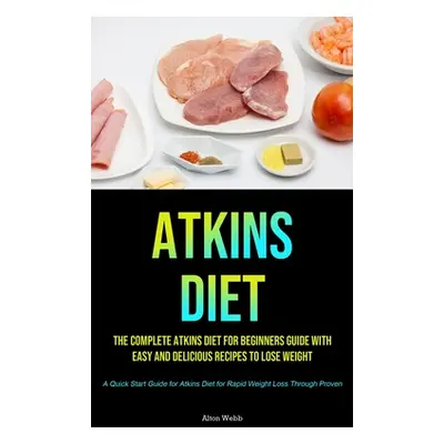 "Atkins Diet: The complete Atkins Diet for beginners guide with easy and delicious recipes to lo