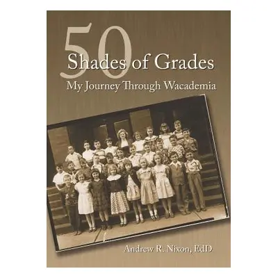 "50 Shades of Grades: My Journey Through Wacademia" - "" ("Nixon Andrew")(Paperback)