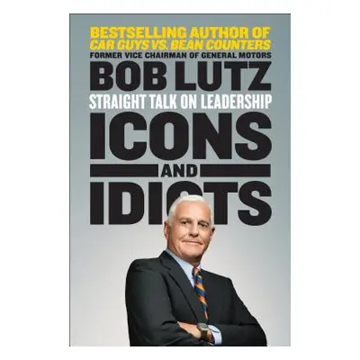 "Icons and Idiots: Straight Talk on Leadership" - "" ("Lutz Bob")(Paperback)