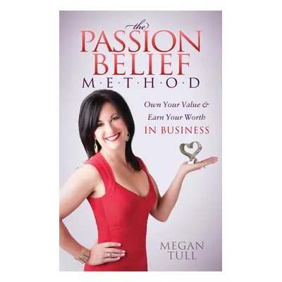 "The Passion Belief Method: Own Your Value and Earn Your Worth in Business" - "" ("Tull Megan")(