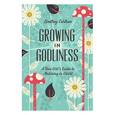 "Growing in Godliness: A Teen Girl's Guide to Maturing in Christ" - "" ("Carlson Lindsey")(Paper