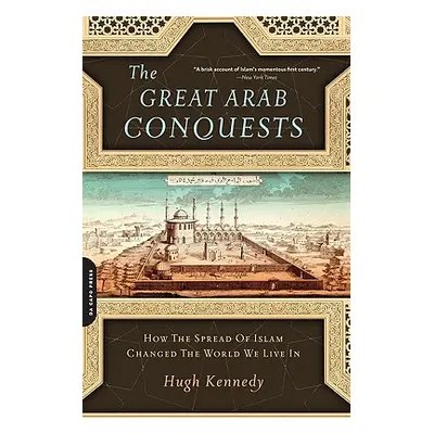 "The Great Arab Conquests: How the Spread of Islam Changed the World We Live in" - "" ("Kennedy 