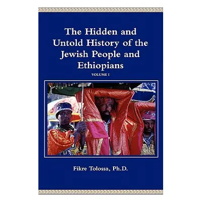 "The Hidden and Untold History of the Jewish People and Ethiopians" - "" ("Tolossa Fikre")(Paper