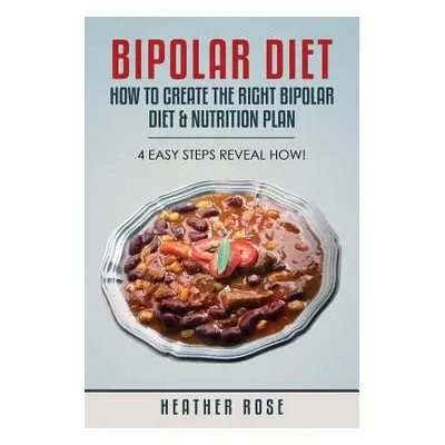 "Bipolar Diet: How to Create the Right Bipolar Diet & Nutrition Plan- 4 Easy Steps Reveal How!" 