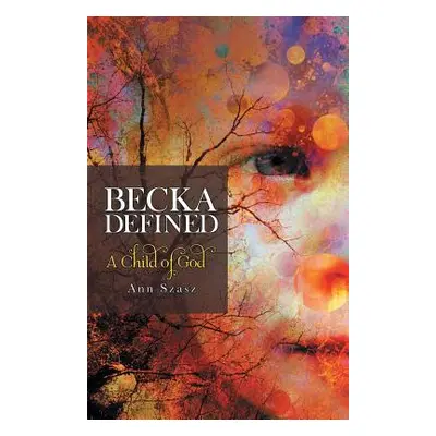 "Becka Defined: A Child of God" - "" ("Szasz Ann")(Paperback)