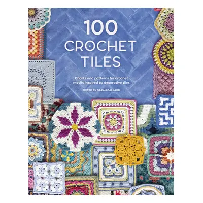 "100 Crochet Tiles: Charts and Patterns for Crochet Motifs Inspired by Decorative Tiles" - "" ("