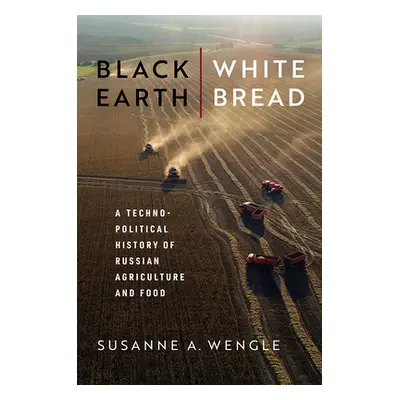 "Black Earth, White Bread: A Technopolitical History of Russian Agriculture and Food" - "" ("Wen