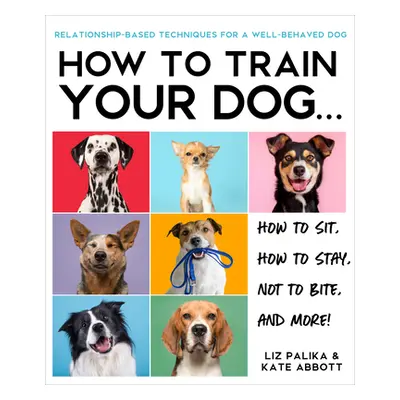 "How to Train Your Dog: A Relationship-Based Approach for a Well-Behaved Dog" - "" ("Palika Liz"