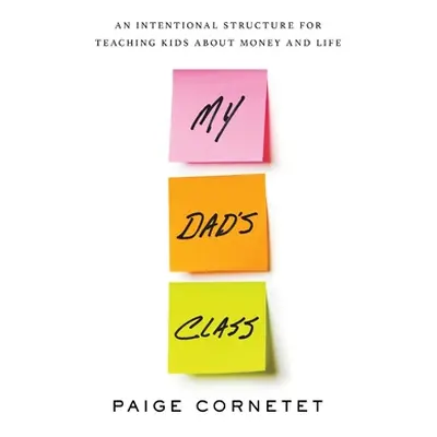 "My Dad's Class: An Intentional Structure for Teaching Kids About Money and Life" - "" ("Cornete