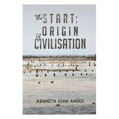 "The Start: Origin of Civilisation" - "" ("Angus Kenneth John")(Paperback)