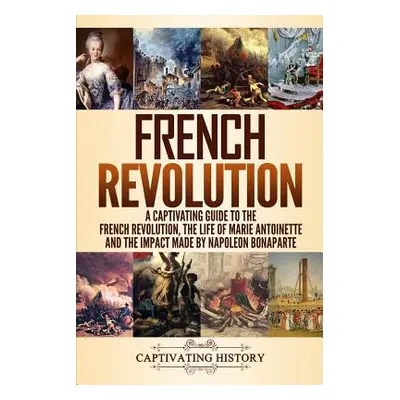 "French Revolution: A Captivating Guide to the French Revolution, the Life of Marie Antoinette a