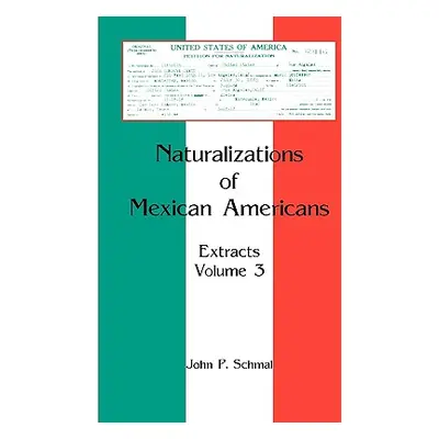 "Naturalizations of Mexican Americans: Extracts, Volume 3" - "" ("Schmal John P.")(Paperback)