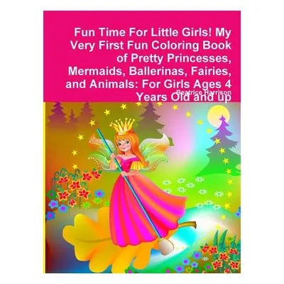 "Fun Time For Little Girls! My Very First Fun Coloring Book of Pretty Princesses, Mermaids, Ball