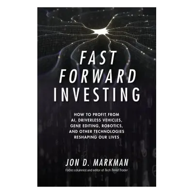 "Fast Forward Investing: How to Profit from Ai, Driverless Vehicles, Gene Editing, Robotics, and