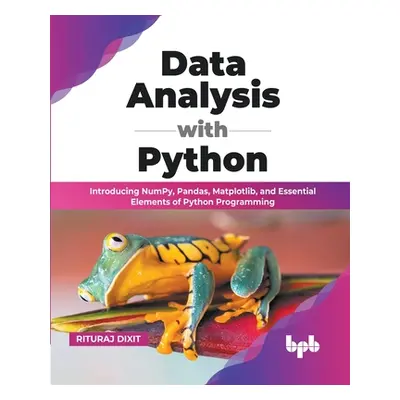 "Data Analysis with Python: Introducing NumPy, Pandas, Matplotlib, and Essential Elements of Pyt