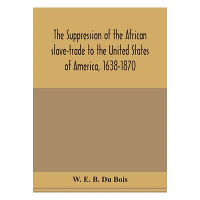 "The suppression of the African slave-trade to the United States of America, 1638-1870" - "" ("E