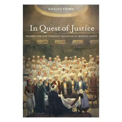 "In Quest of Justice: Islamic Law and Forensic Medicine in Modern Egypt" - "" ("Fahmy Khaled")(P