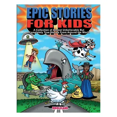 "Epic Stories For Kids - A Collection of Almost Unbelievable But Complete True Stories From Arou