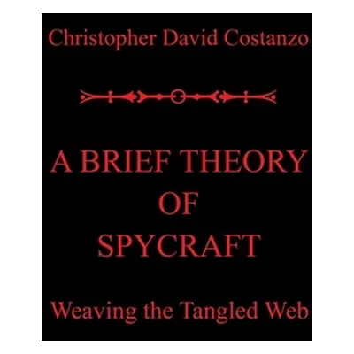 "A Brief Theory of Spycraft: Weaving the Tangled Web" - "" ("Costanzo Christopher David")(Pevná 