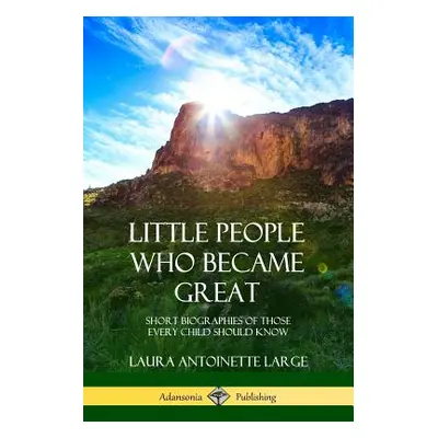 "Little People Who Became Great: Short Biographies of Those Every Child Should Know" - "" ("Larg