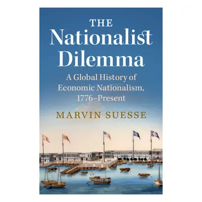 "Nationalist Dilemma" - "A Global History of Economic Nationalism, 1776-Present" ("Suesse Marvin