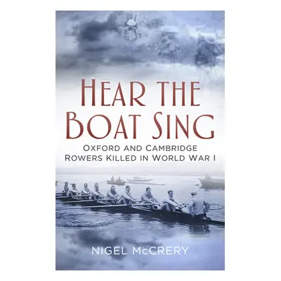 "Hear the Boat Sing: Oxford and Cambridge Rowers Killed in World War I" - "" ("McCrery Nigel")(P