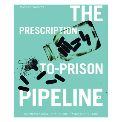 "The Prescription-To-Prison Pipeline: The Medicalization and Criminalization of Pain" - "" ("Smi