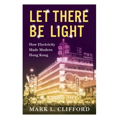 "Let There Be Light: How Electricity Made Modern Hong Kong" - "" ("Clifford Mark")(Paperback)