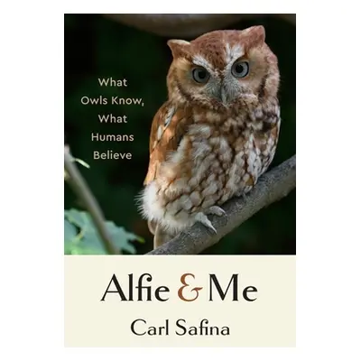 "Alfie and Me: What Owls Know, What Humans Believe" - "" ("Safina Carl")(Pevná vazba)